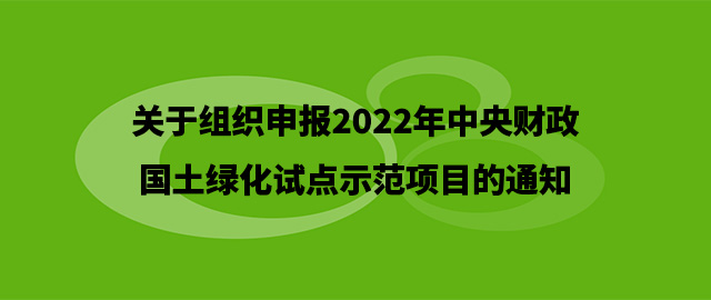 关于组织申报2022年中央财政国土绿化试点示范项目的通知