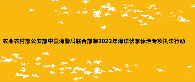 农业农村部公安部中国海警局联合部署2022年海洋伏季休渔专项执法行动