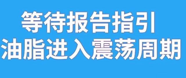 【独家】等待报告指引  油脂进入震荡周期