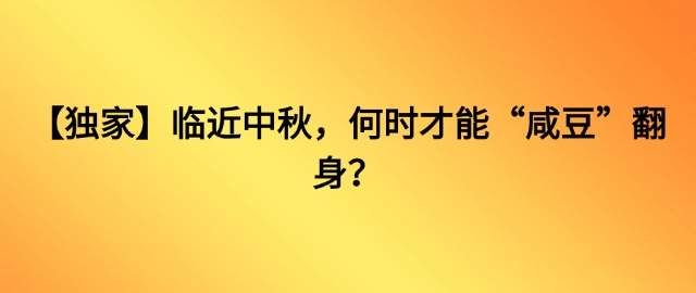 【獨(dú)家】臨近中秋，“咸豆”何時(shí)才能翻身？