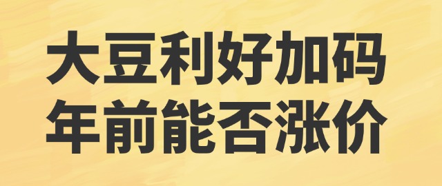 【独家】大豆利好加码 年前能否涨价