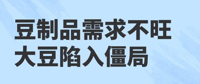 【獨(dú)家】豆制品需求不旺 大豆陷入僵局