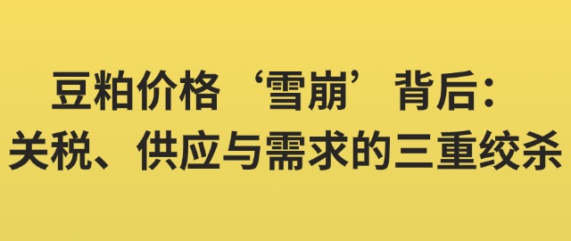【独家】豆粕价格‘雪崩’背后：关税、供应与需求的三重绞杀