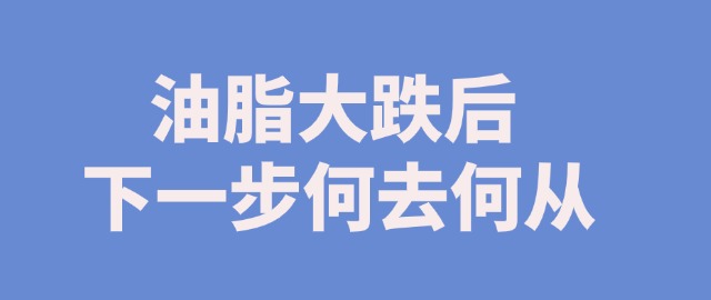 【独家】油脂大跌后　下一步何去何从