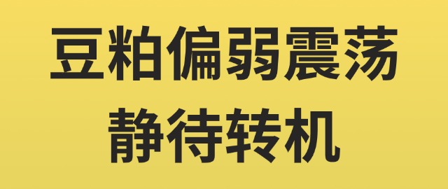 【独家】豆粕偏弱震荡 静待转机