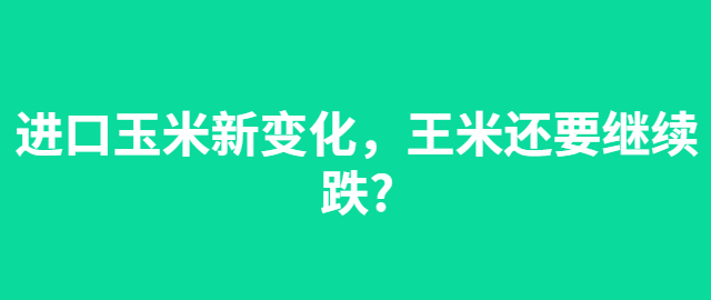 【独家】进口玉米新变化，王米还要继续跌?