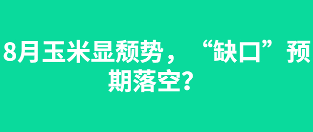 【独家】8月玉米显颓势，“缺口”预期落空？