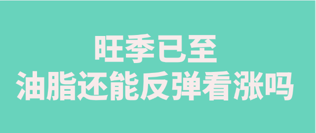 【独家】旺季已至 油脂还能反弹看涨吗？