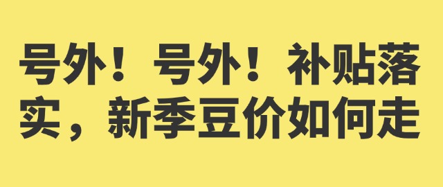 【独家】号外！号外！补贴落实，新季豆价如何走