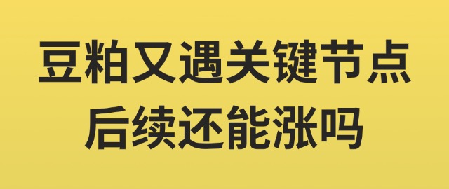 【獨(dú)家】豆粕又遇關(guān)鍵節(jié)點(diǎn)，后續(xù)還能漲嗎？